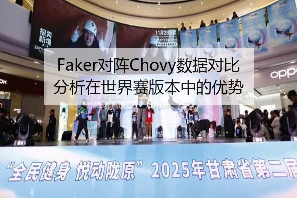 Faker对阵Chovy数据对比分析在世界赛版本中的优势